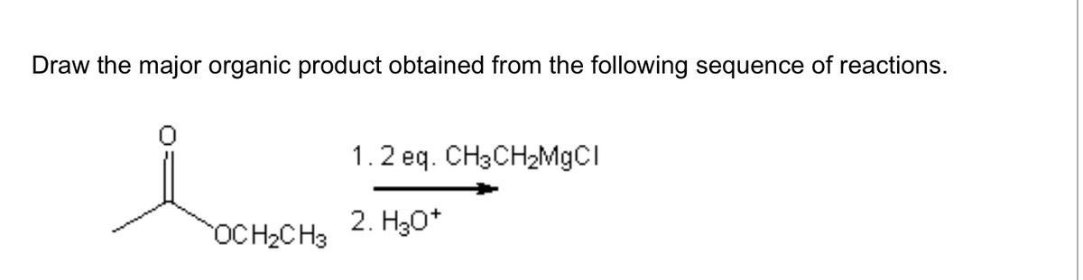 Draw the major organic product obtained from the following sequence of reactions.
1.2 eq. CH3CH2MgCI
2. H₂O*
OCH2CH3