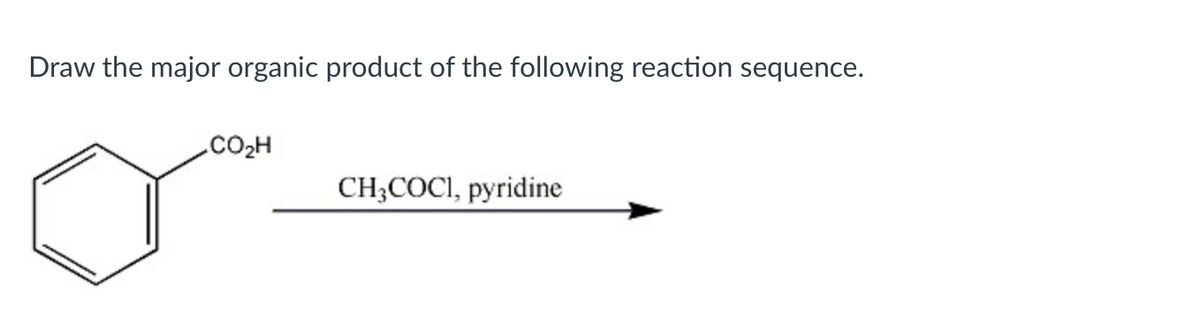 Draw the major organic product of the following reaction sequence.
.COzH
CH3COCI, pyridine