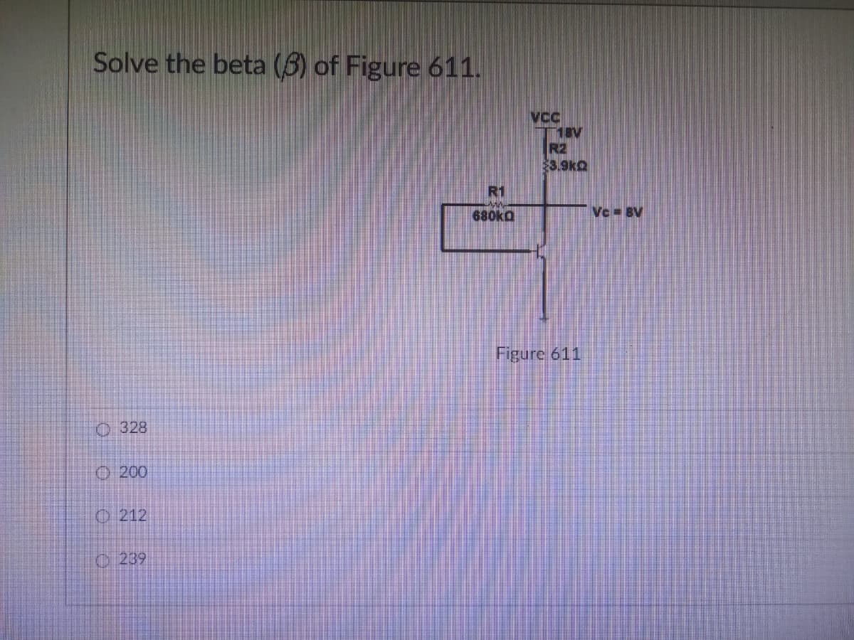 Solve the beta (3) of Figure 611.
Ⓒ328
200
000
239
R1
680kg
VCC
18V
R2
$3.9KQ
Figure 611
VC BV
