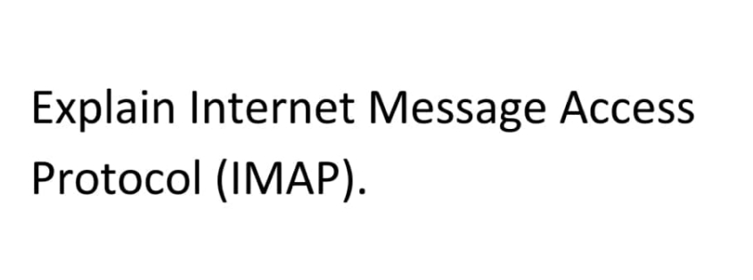Explain Internet Message Access
Protocol (IMAP).
