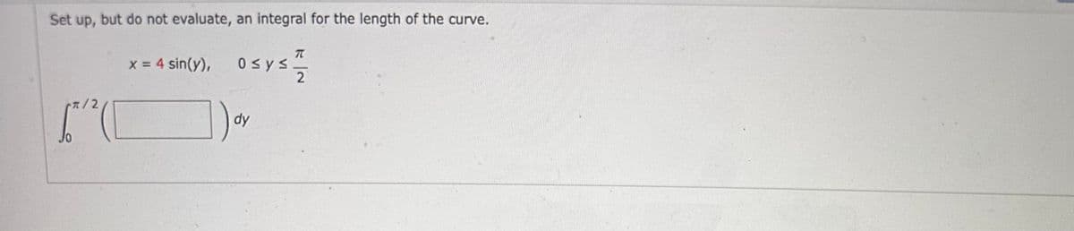 Set up, but do not evaluate, an integral for the length of the curve.
x = 4 sin(y),
7/2
[²²² (C
T
0≤ys.
dy
2