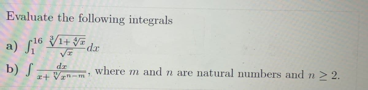 Evaluate the following integrals
16 ³√/1 + √√/x dx
3
√x
dx
x+√xn-m'
a) 16
b) S
where m and n are natural numbers and n ≥ 2.