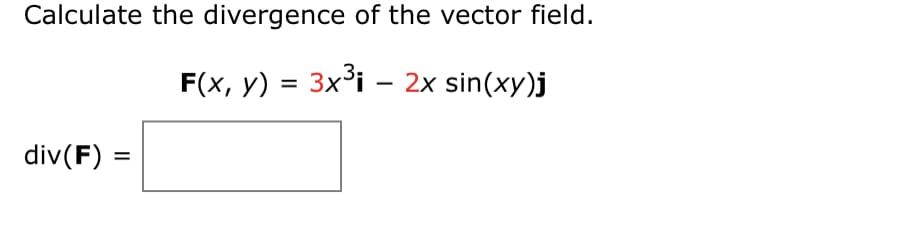 Calculate the divergence of the vector field.
F(x, y) = 3x³i – 2x sin(xy)j
div(F) =
