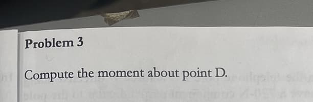 Problem 3
Compute the moment about point D.