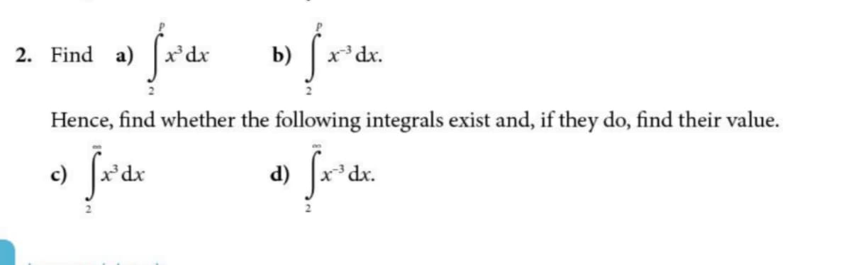 2. Find a)
³ dx
b)
x*dx.
Hence, find whether the following integrals exist and, if they do, find their value.
d)
dx.
