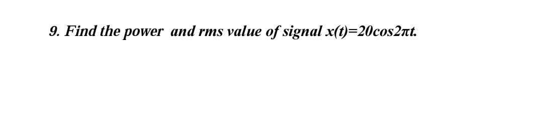 9. Find the power and rms value of signal x(t)=20cos2nt.
