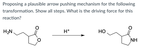 Proposing a plausible arrow pushing mechanism for the following
transformation. Show all steps. What is the driving force for this
reaction?
H2N
H*
Но
NH
