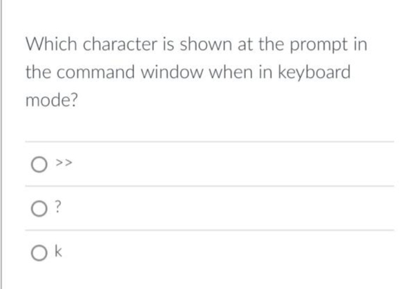 Which character is shown at the prompt in
the command window when in keyboard
mode?
?
Ok