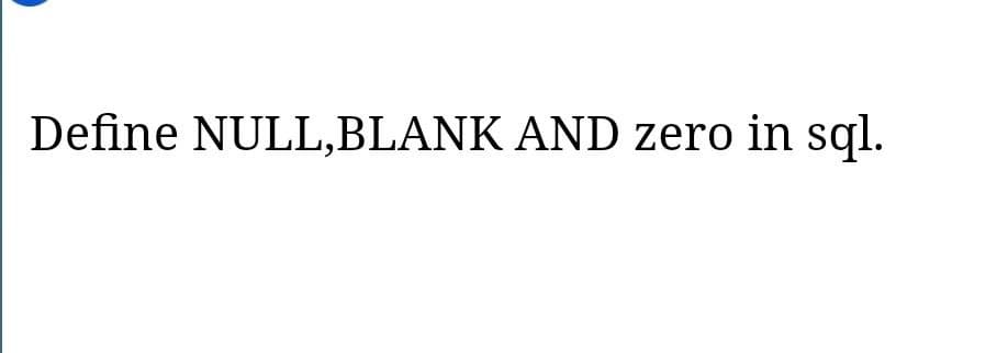 Define NULL,BLANK AND zero in sql.