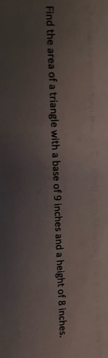 Find the area of a triangle with a base of 9 inches and a height of 8 inches.