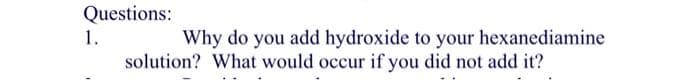 Questions:
1.
Why do you add hydroxide to your hexanediamine
solution? What would occur if you did not add it?