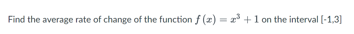 Find the average rate of change of the function ƒ (x) = x³ + 1 on the interval [-1,3]