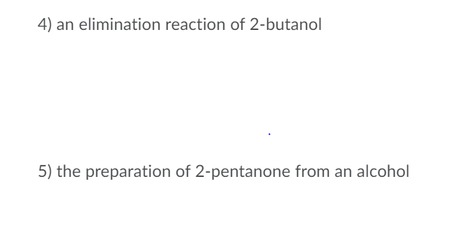 4) an elimination reaction of 2-butanol
5) the preparation of 2-pentanone from an alcohol
