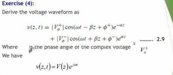 Exercise (4):
Derive the voltage waveform as
v(z, 1) = |V|cos(@t - B: +4+)e-dz
+ [V| cos(@t + Bz + 0 )e
2.9
........
Where
IS:tne pnase angie or the compiex voitage
V
We have
v(z,t)=V(2)e

