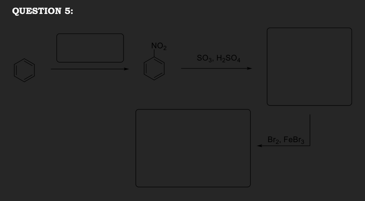 QUESTION 5:
NO2
SO3, H2SO4
Br2, FeBr3
