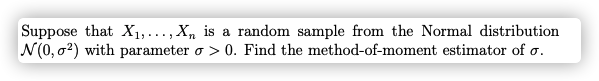 Suppose that X1,..., X, is a random sample from the Normal distribution
N(0, o?) with parameter o > 0. Find the method-of-moment estimator of o.
