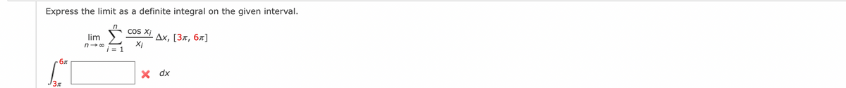 Express the limit as a definite integral on the given interval.
COS Xi
lim
n- 00
Дх, [Зл, бл]
Xi
= 1
бл
x dx
J3n
