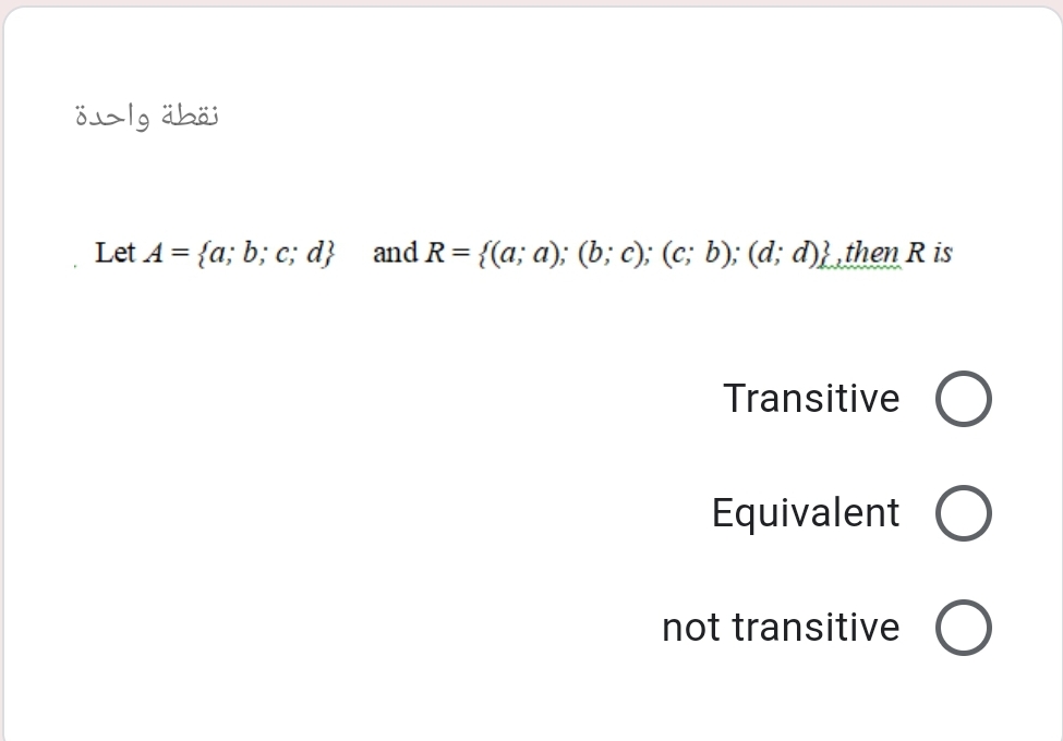 نقطة واحدة
Let A = {a; b; c; d} and R= {(a; a); (b; c); (c; b); (d; d)} then R is
Transitive
Equivalent
not transitive
