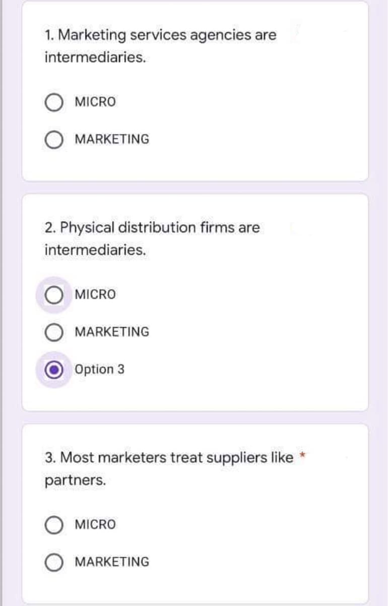 1. Marketing services agencies are
intermediaries.
MICRO
MARKETING
2. Physical distribution firms are
intermediaries.
MICRO
MARKETING
Option 3
3. Most marketers treat suppliers like
partners.
MICRO
MARKETING

