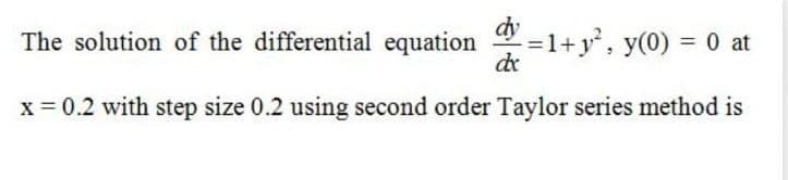 dy
The solution of the differential equation
=1+y', y(0) = 0 at
de
%3D
x = 0.2 with step size 0.2 using second order Taylor series method is
