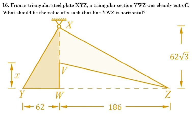 16. From a triangular steel plate XYZ, a triangular section VWZ was cleanly cut off.
What should be the value of x such that line YWZ is horizontal?
62V3
W
- 62 --
186
