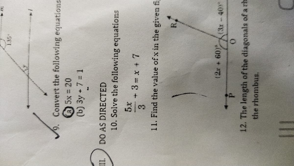 9. Convert the following equations
a)5x 20
(b) 3y + 7 = 1
DO AS DIRECTED
II
10. Solve the following equations
3.
11. Find the value of x in the given fig
(2x + 60)-(3x-40*
12. The length of the diagonals of a rha
the rhombus.
