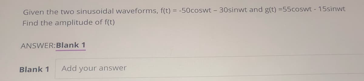 Given the two sinusoidal waveforms, f(t) = -50coswt - 30sinwt and g(t) =55coswt - 15sinwt
Find the amplitude of f(t)
ANSWER:BIlank 1
Blank 1
Add your answer
