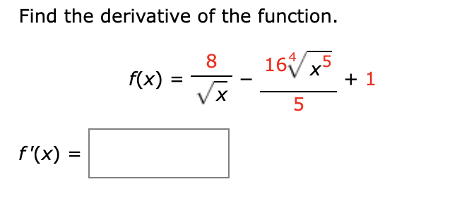 Find the derivative of the function.
f'(x) =
=
f(x) =
8
√x
X
-
16x5
5
+1