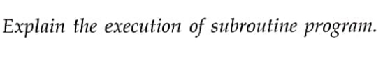 Explain the execution of subroutine program.