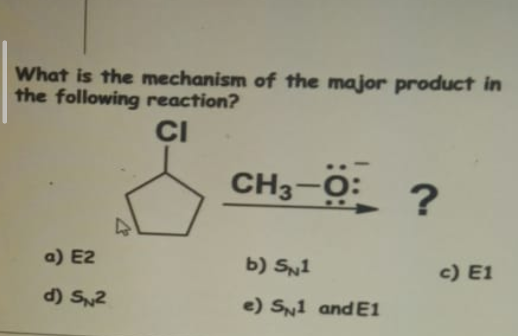 What is the mechanism of the major product in
the following reaction?
CI
a) E2
d) SN2
CH3-Ö:
b) SN1
e) S1 and E1
?
c) E1