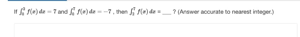 If f f(x) dx = 7 and
= 7 and f f(x) dx = −7, then √ f(x) dx = _ ? (Answer accurate to nearest integer.)