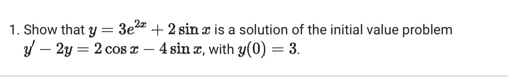 3e2+2 sin x is a solution of the initial value problem
1. Show that y =
y-2y=2 cos x
-
4 sin x, with y(0) = 3.