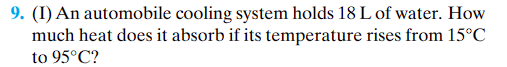 9. (I) An automobile cooling system holds 18 L of water. How
much heat does it absorb if its temperature rises from 15°C
to 95°C?