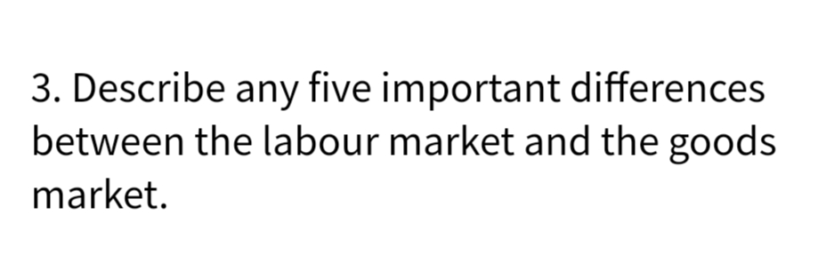 3. Describe any five important differences
between the labour market and the goods
market.