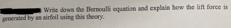 Write down the Bernoulli equation and explain how the lift force is
generated by an airfoil using this theory.