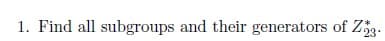 1. Find all subgroups and their generators of Z.