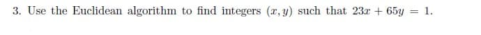 3. Use the Euclidean algorithm to find integers (x, y) such that 23x + 65y
= 1.