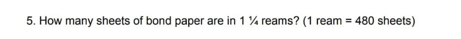 5. How many sheets of bond paper are in 1 % reams? (1 ream = 480 sheets)