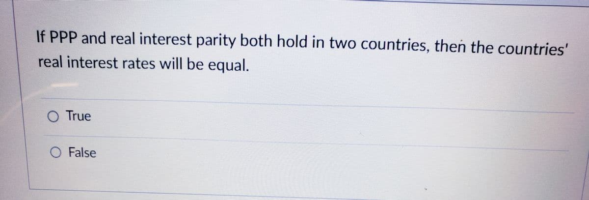 If PPP and real interest parity both hold in two countries, then the countries'
real interest rates will be equal.
True
O False
