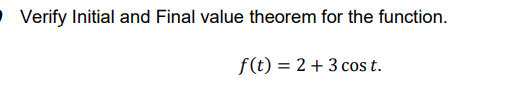 O Verify Initial and Final value theorem for the function.
f(t) = 2+ 3 cos t.
