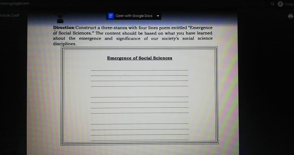 room.google.com
odule 2.pdf
Open with Google Docs
Direction:Construct a three-stanza with four lines poem entitled "Emergence
df Social Sciences." The content should be based on what you have learned
about the emergence and significance of our society's social science
disciplines.
Emergence of Social Sciences
