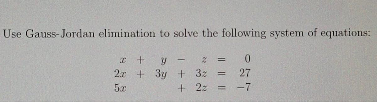 Use Gauss-Jordan elimination to solve the following system of equations:
X
2x
5x
0
27
+ 2z = -7
+ Y
- 2
+ 3y + 3z
=
=