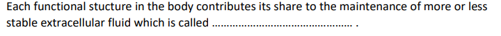 Each functional stucture in the body contributes its share to the maintenance of more or less
stable extracellular fluid which is called
.
