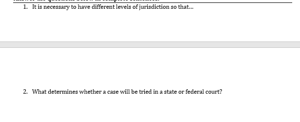 1. It is necessary to have different levels of jurisdiction so that...
2. What determines whether a case will be tried in a state or federal court?
