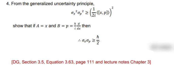 4. From the generalized uncertainty principle,
2
show that if A = x and B = p =-
then
i dx
. OxOp 25
[DG, Section 3.5, Equation 3.63, page 111 and lecture notes Chapter 3]
