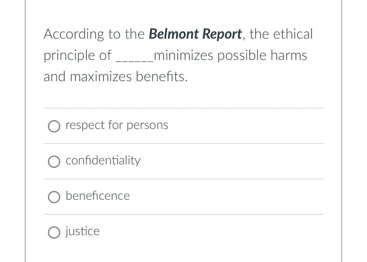 According to the Belmont Report, the ethical
principle of
_minimizes possible harms
and maximizes benefits.
O respect for persons
confidentiality
beneficence
○ justice