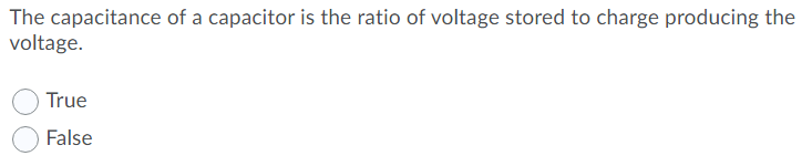 The capacitance of a capacitor is the ratio of voltage stored to charge producing the
voltage.
True
False
