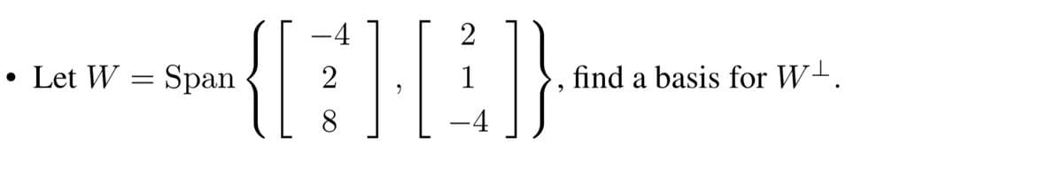 -4
2
•
Let W = Span
2
find a basis for W+.
8
-4