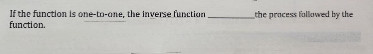 If the function is one-to-one, the inverse function
function.
the process followed by the