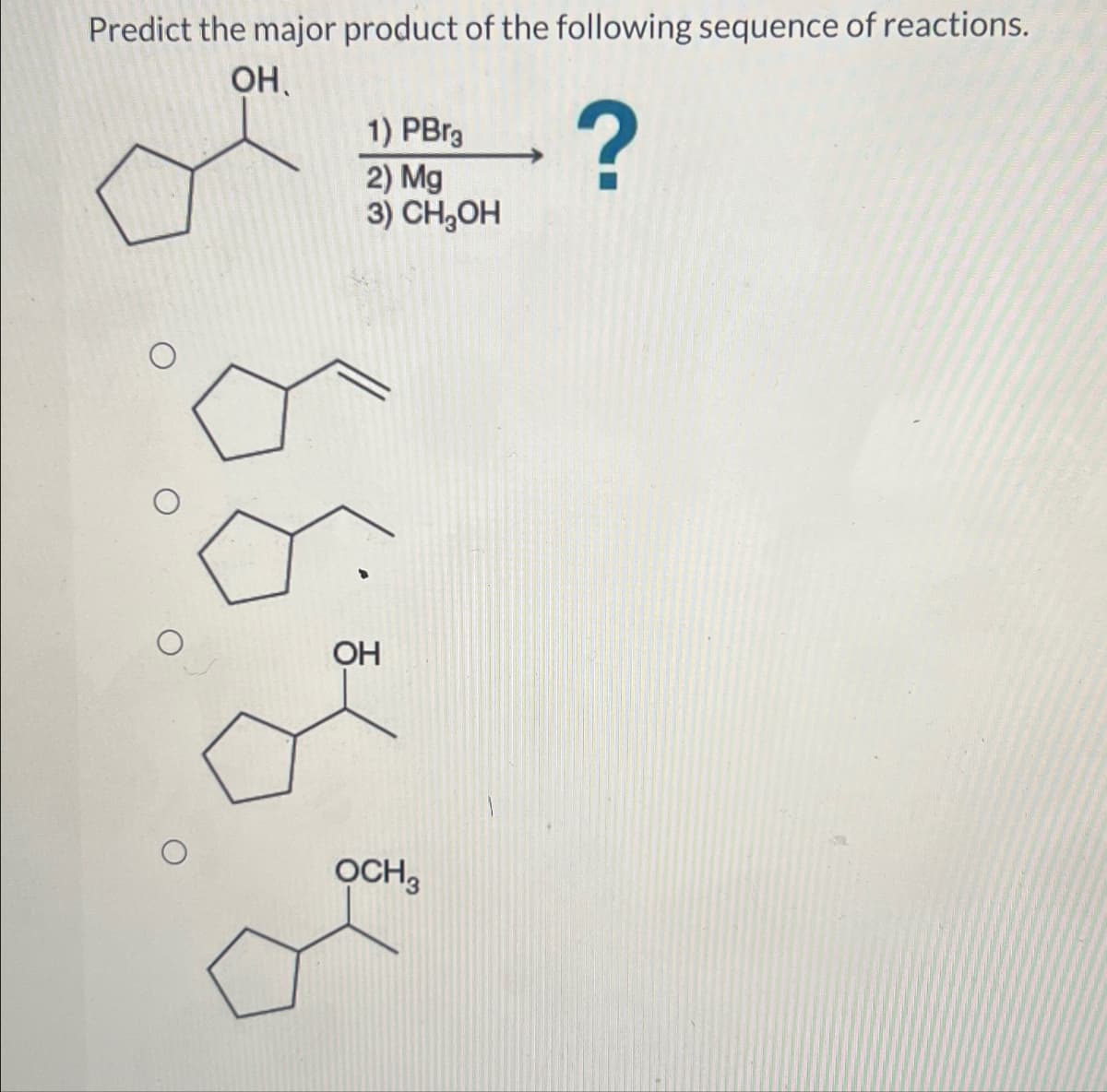 Predict the major product of the following sequence of reactions.
OH
1) PBгg
2) Mg
?
3) CH₂OH
OH
OCH3